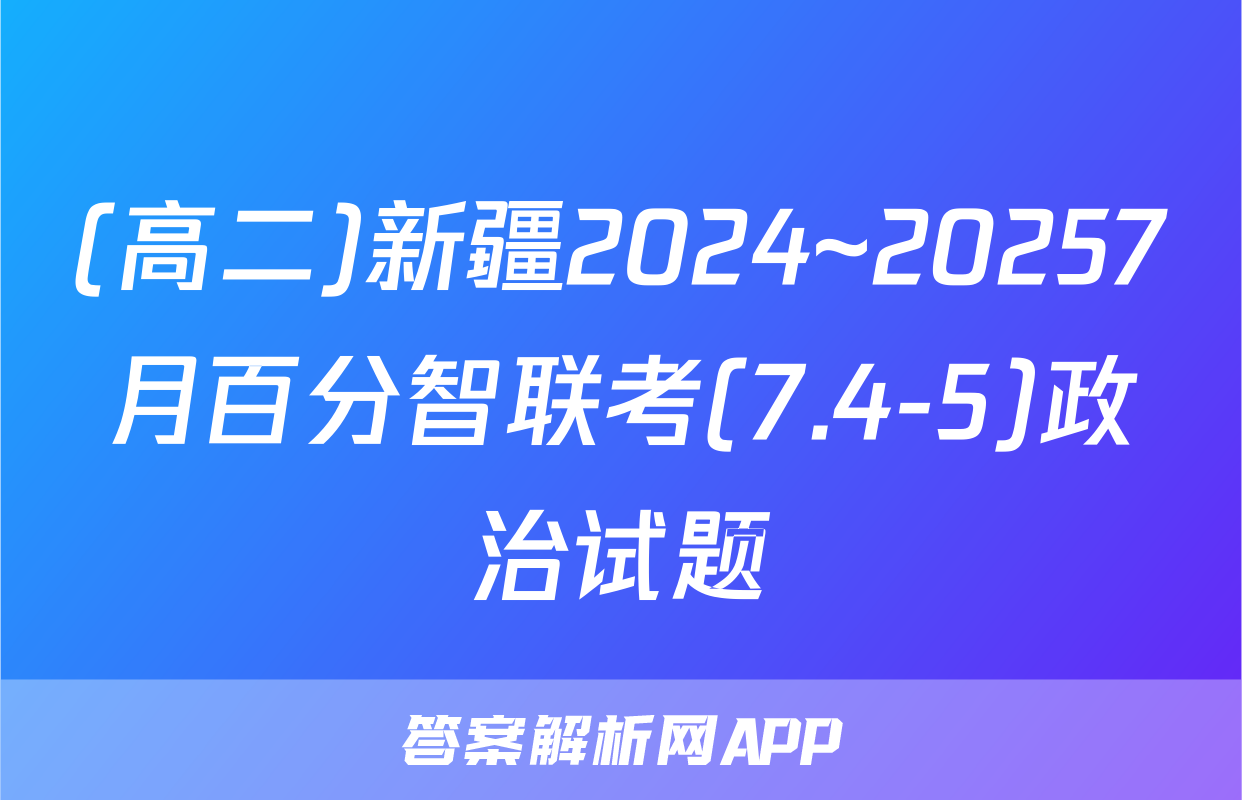 (高二)新疆2024~20257月百分智联考(7.4-5)政治试题
