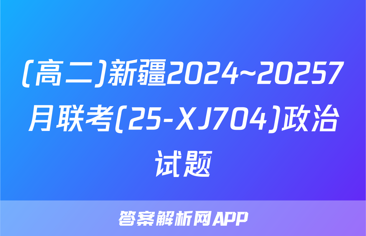 (高二)新疆2024~20257月联考(25-XJ704)政治试题
