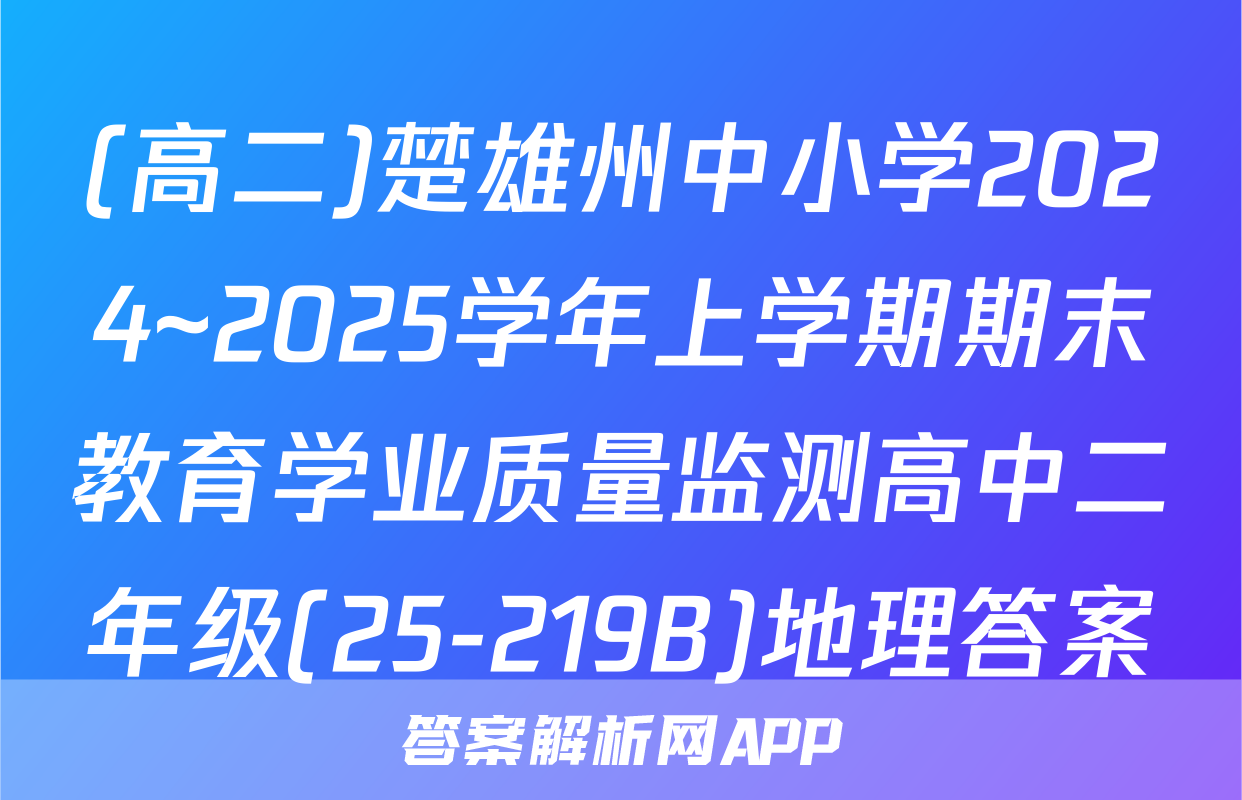 (高二)楚雄州中小学2024~2025学年上学期期末教育学业质量监测高中二年级(25-219B)地理答案