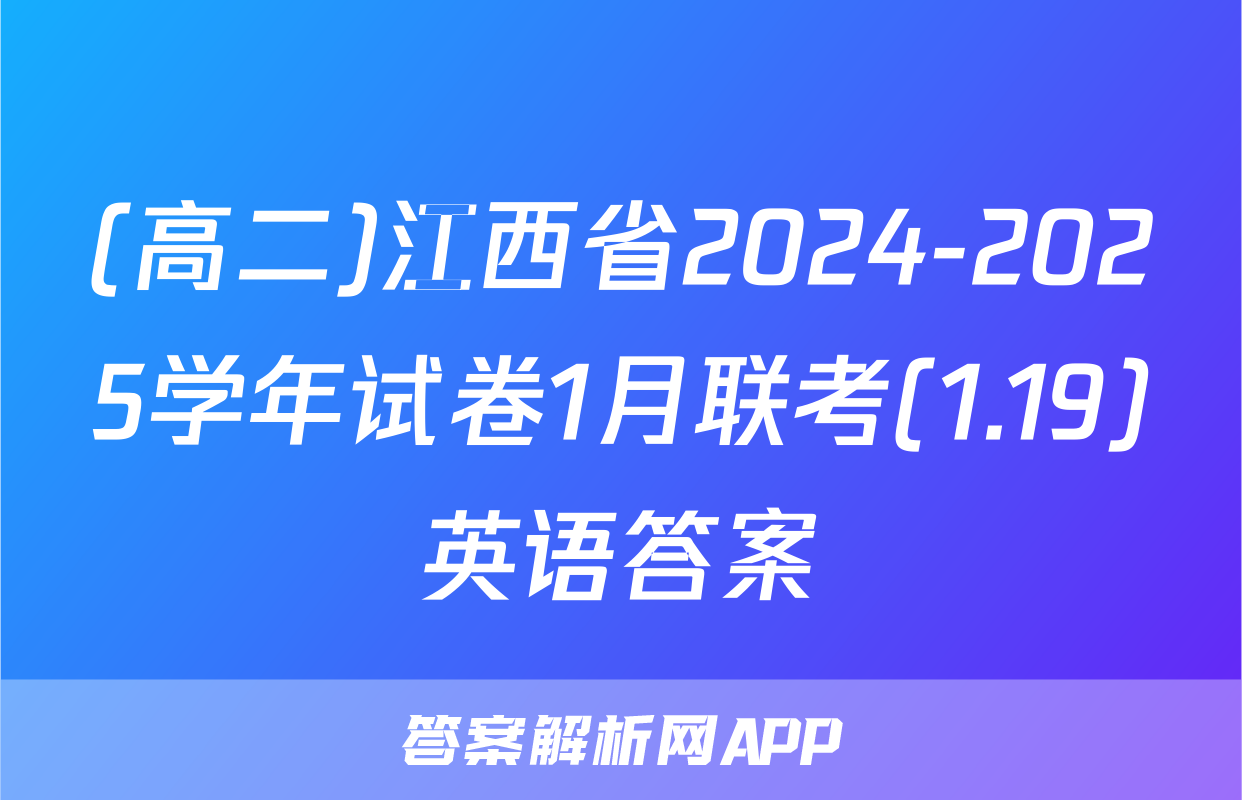 (高二)江西省2024-2025学年试卷1月联考(1.19)英语答案