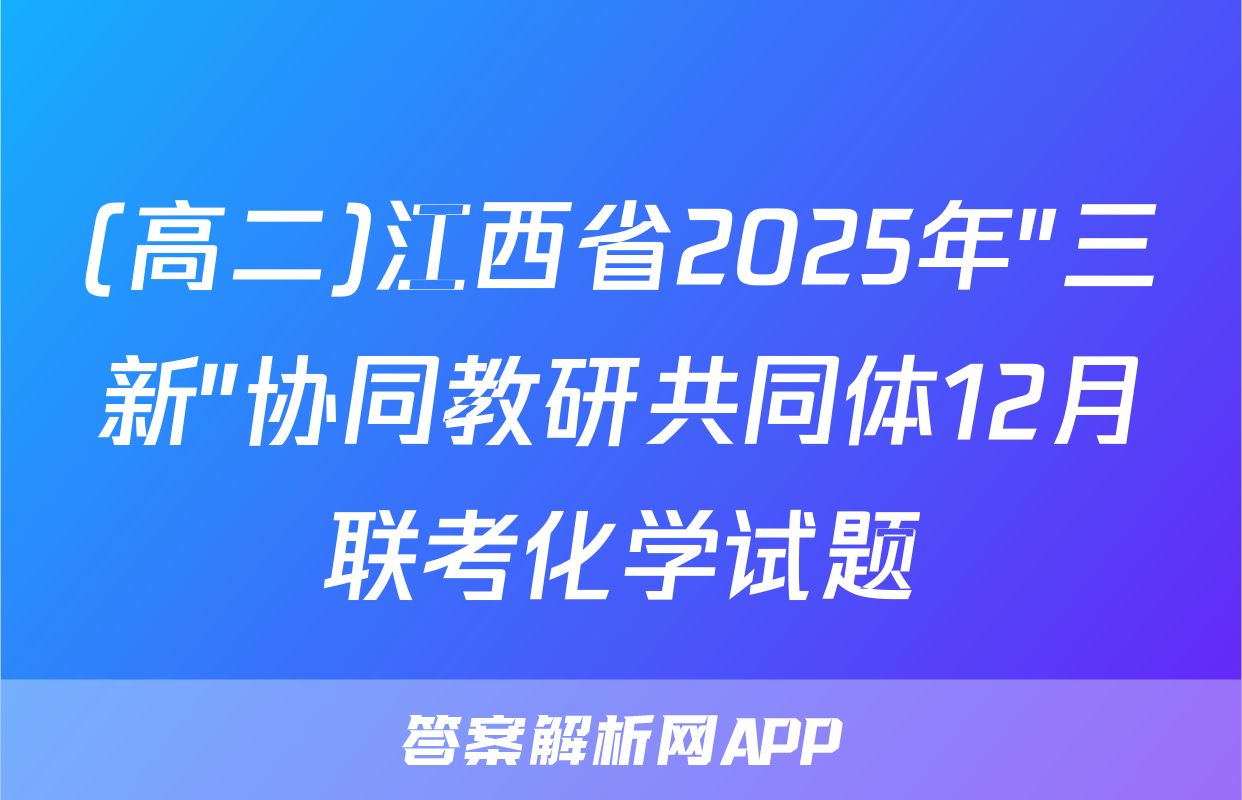 (高二)江西省2025年"三新"协同教研共同体12月联考化学试题