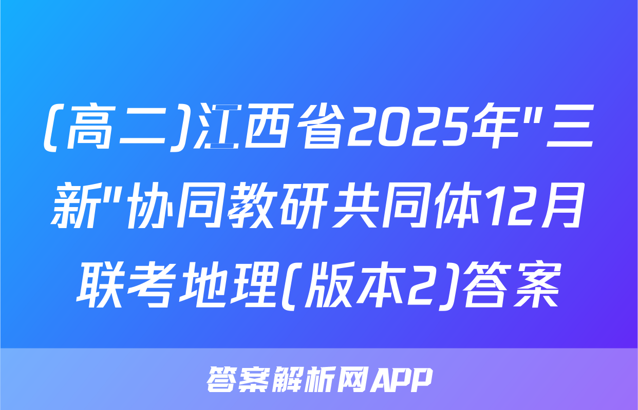 (高二)江西省2025年"三新"协同教研共同体12月联考地理(版本2)答案