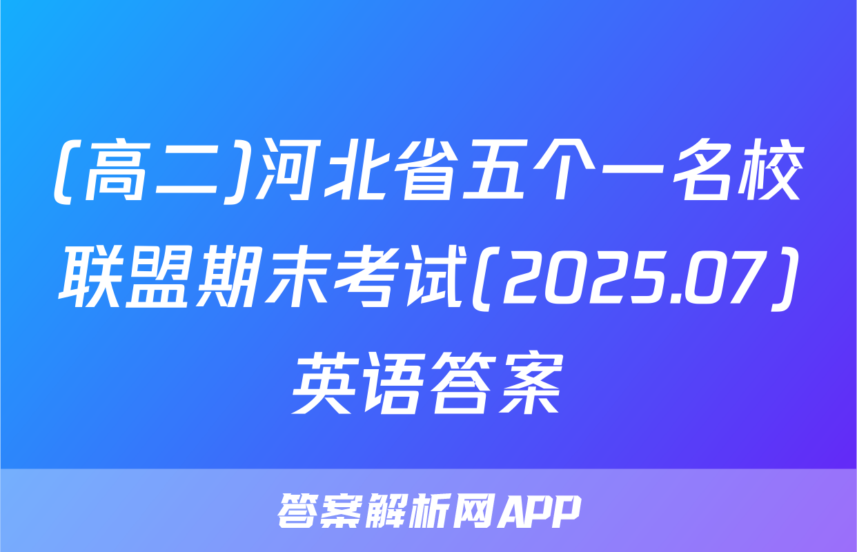 (高二)河北省五个一名校联盟期末考试(2025.07)英语答案