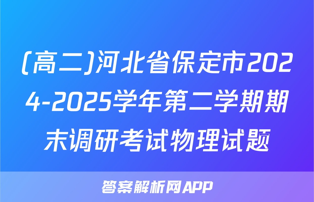 (高二)河北省保定市2024-2025学年第二学期期末调研考试物理试题