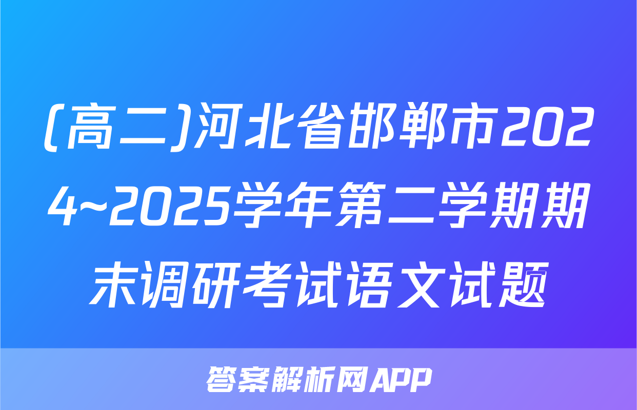 (高二)河北省邯郸市2024~2025学年第二学期期末调研考试语文试题