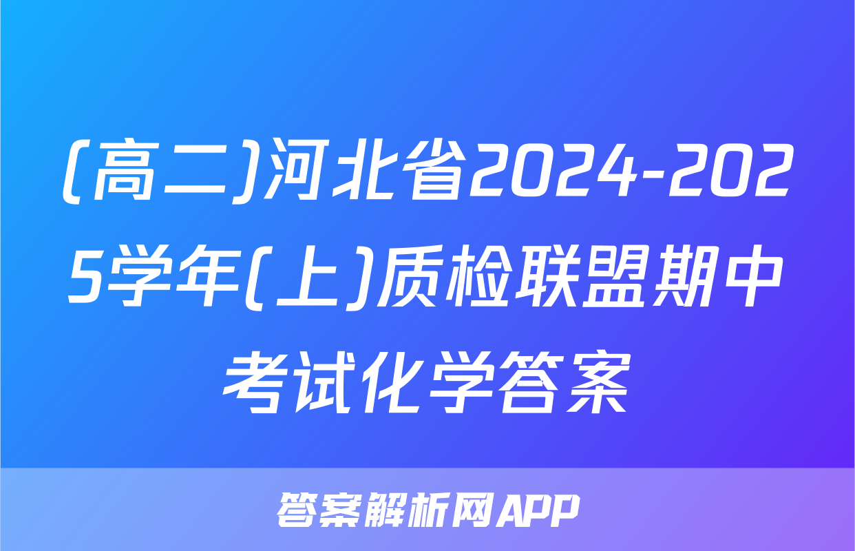(高二)河北省2024-2025学年(上)质检联盟期中考试化学答案