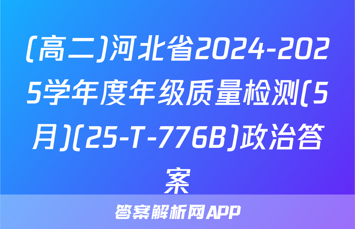(高二)河北省2024-2025学年度年级质量检测(5月)(25-T-776B)政治答案