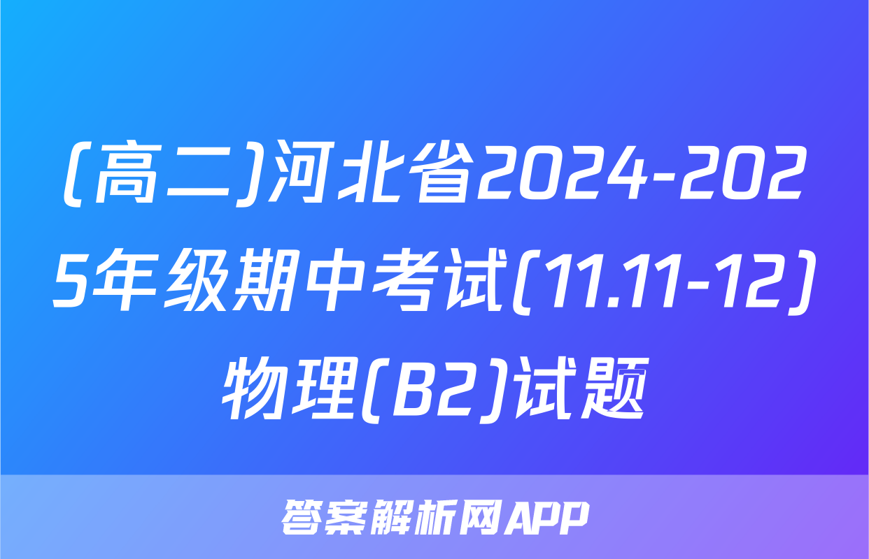 (高二)河北省2024-2025年级期中考试(11.11-12)物理(B2)试题