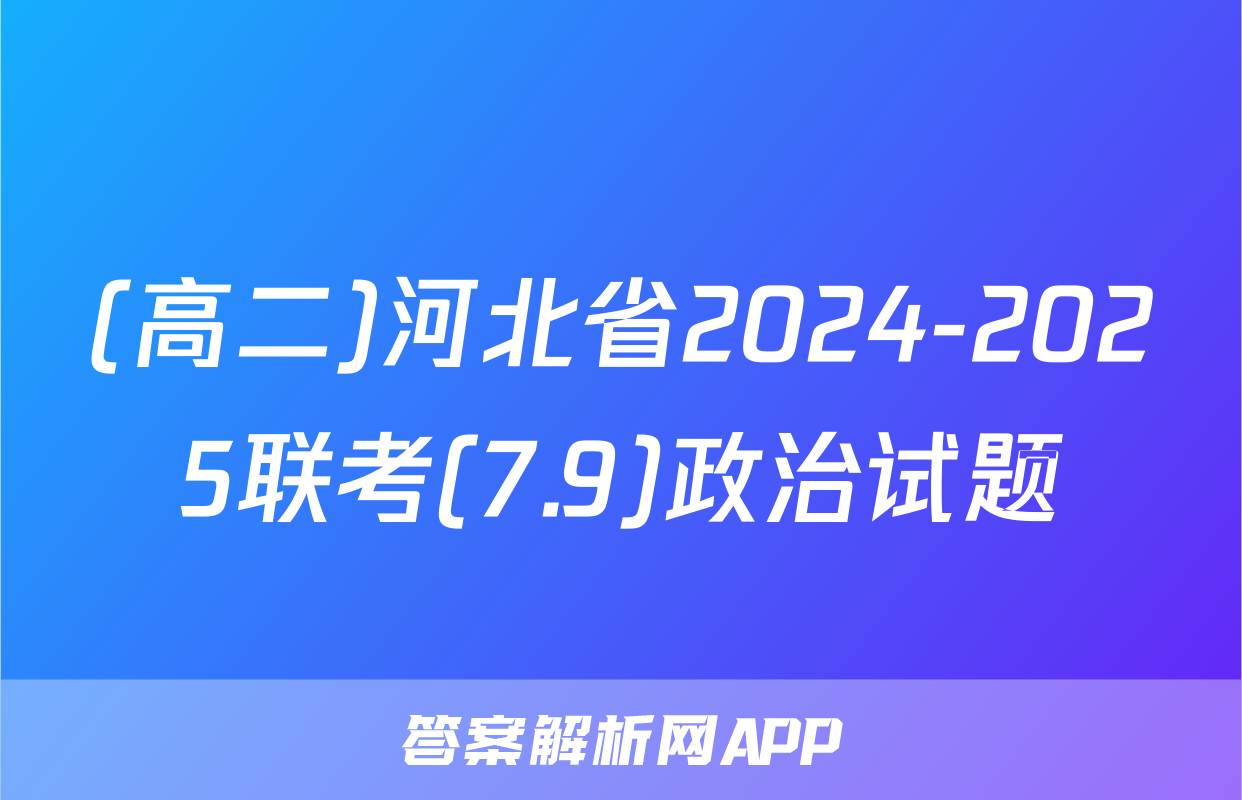 (高二)河北省2024-2025联考(7.9)政治试题