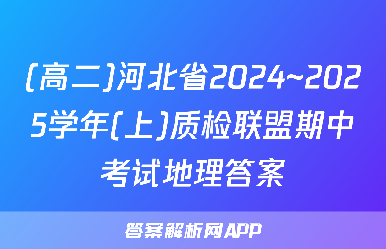 (高二)河北省2024~2025学年(上)质检联盟期中考试地理答案