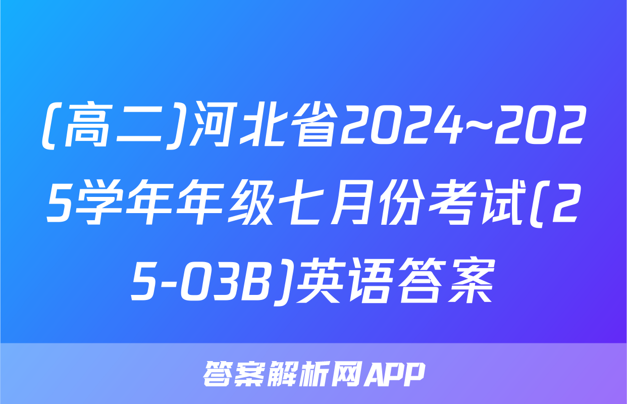 (高二)河北省2024~2025学年年级七月份考试(25-03B)英语答案