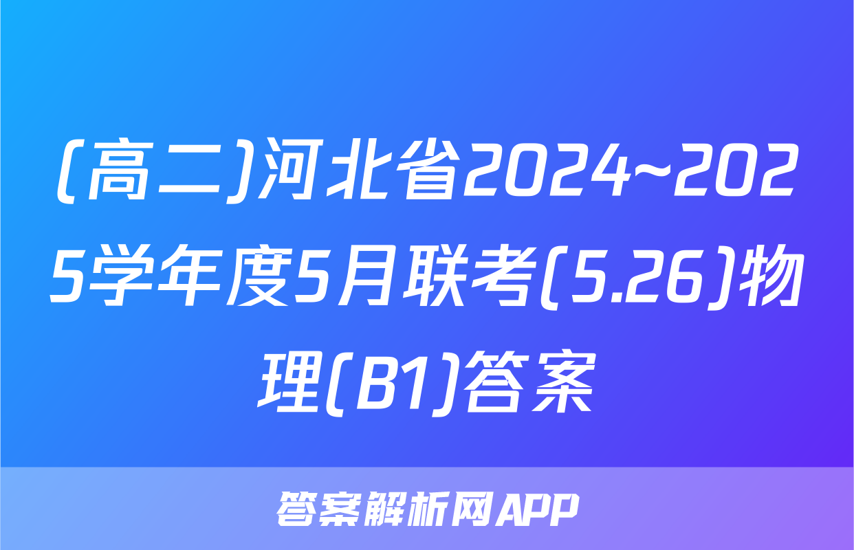 (高二)河北省2024~2025学年度5月联考(5.26)物理(B1)答案