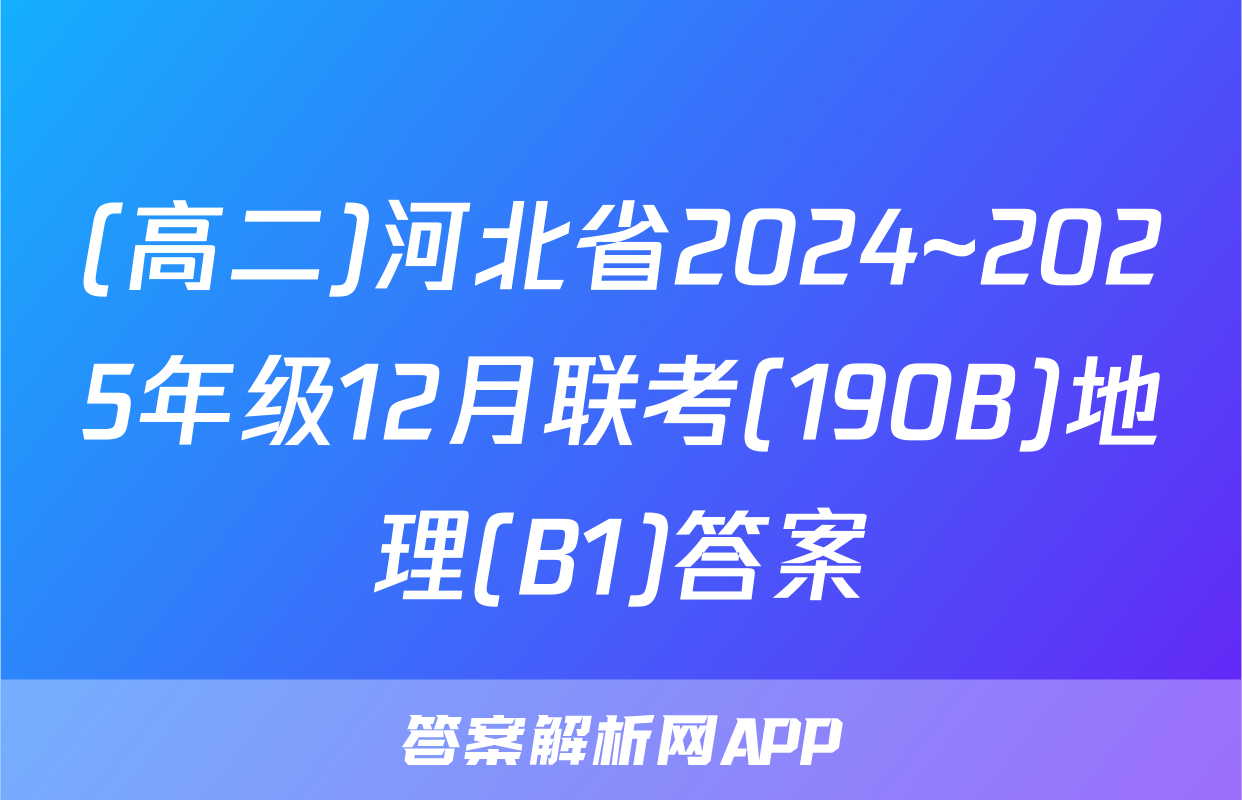 (高二)河北省2024~2025年级12月联考(190B)地理(B1)答案