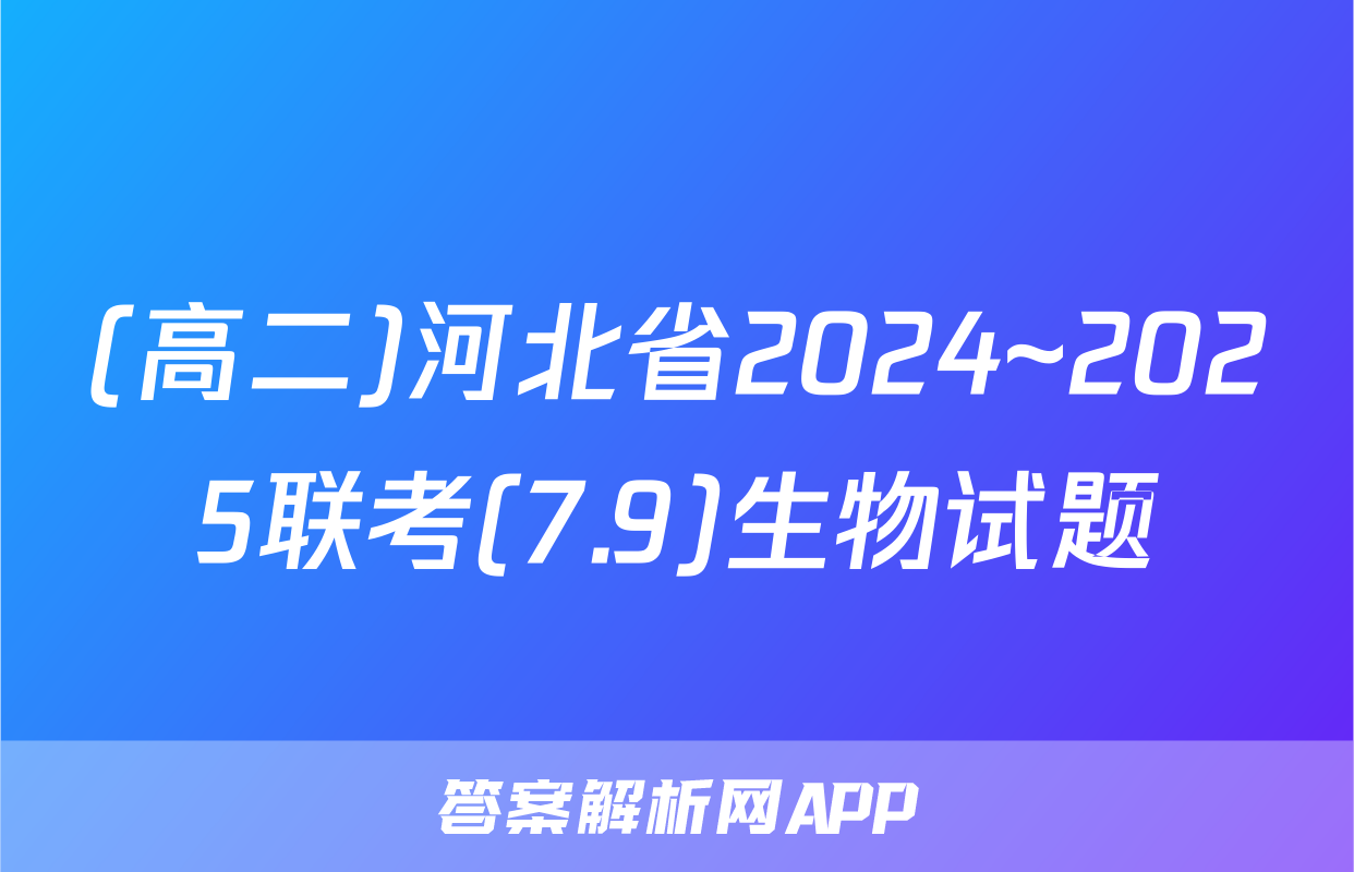 (高二)河北省2024~2025联考(7.9)生物试题