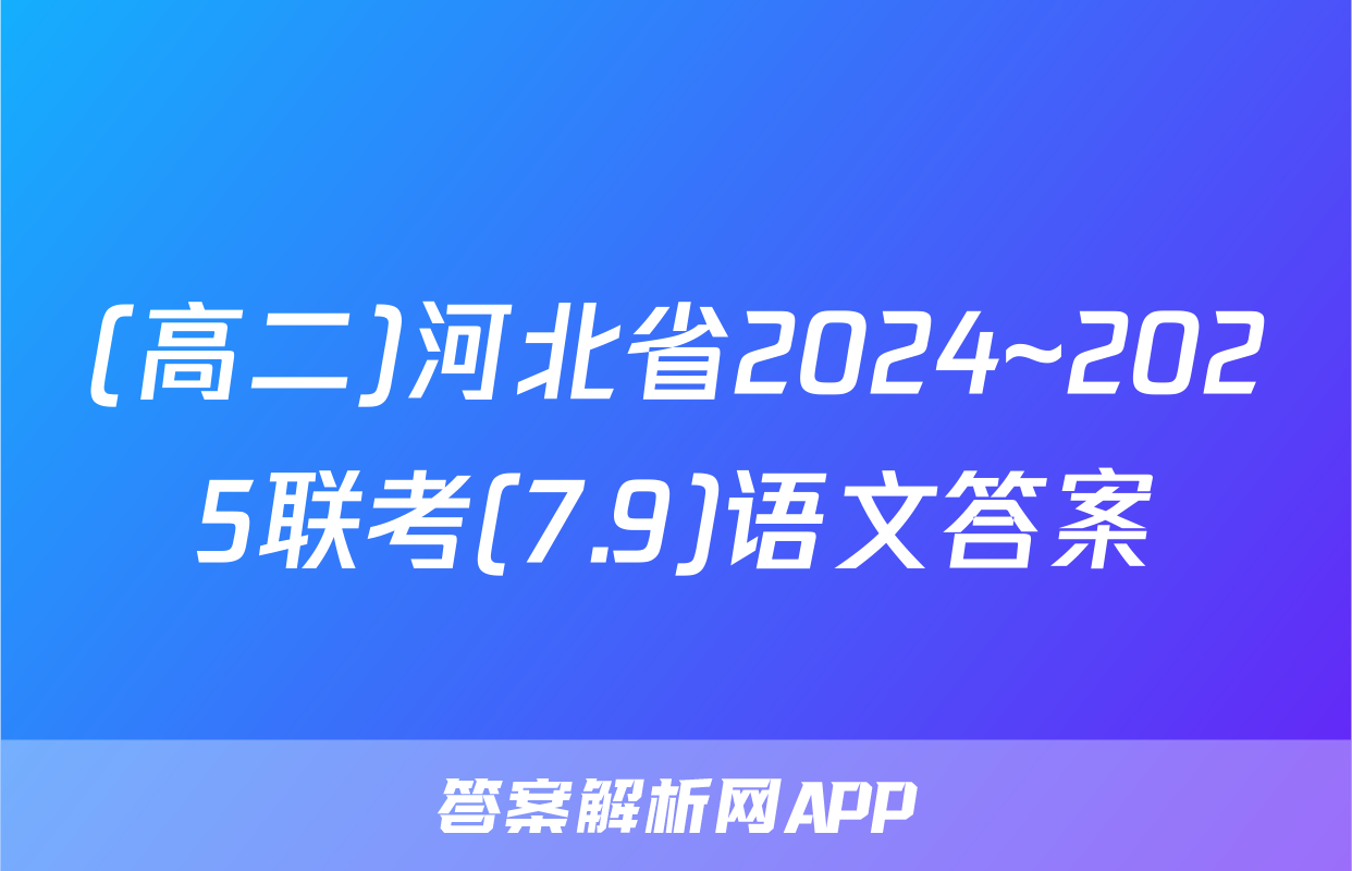 (高二)河北省2024~2025联考(7.9)语文答案