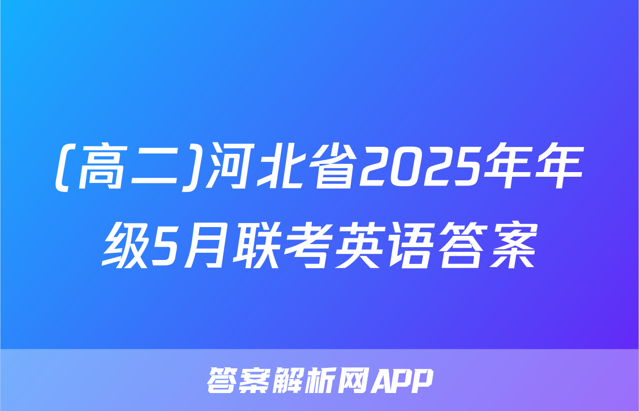 (高二)河北省2025年年级5月联考英语答案