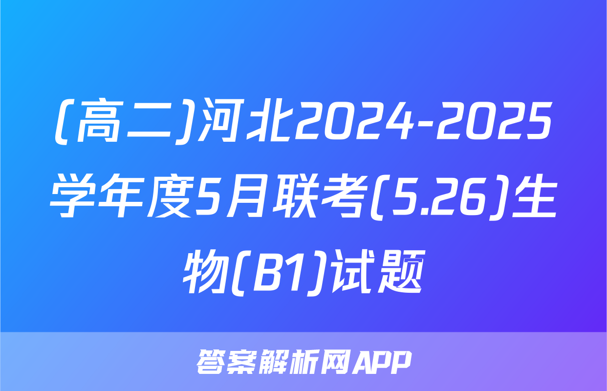 (高二)河北2024-2025学年度5月联考(5.26)生物(B1)试题
