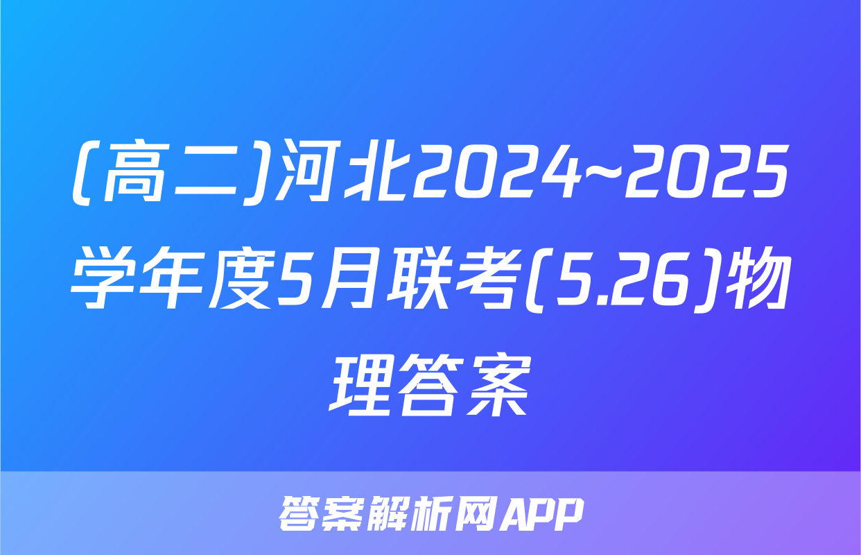 (高二)河北2024~2025学年度5月联考(5.26)物理答案