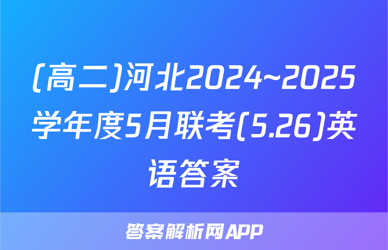 (高二)河北2024~2025学年度5月联考(5.26)英语答案