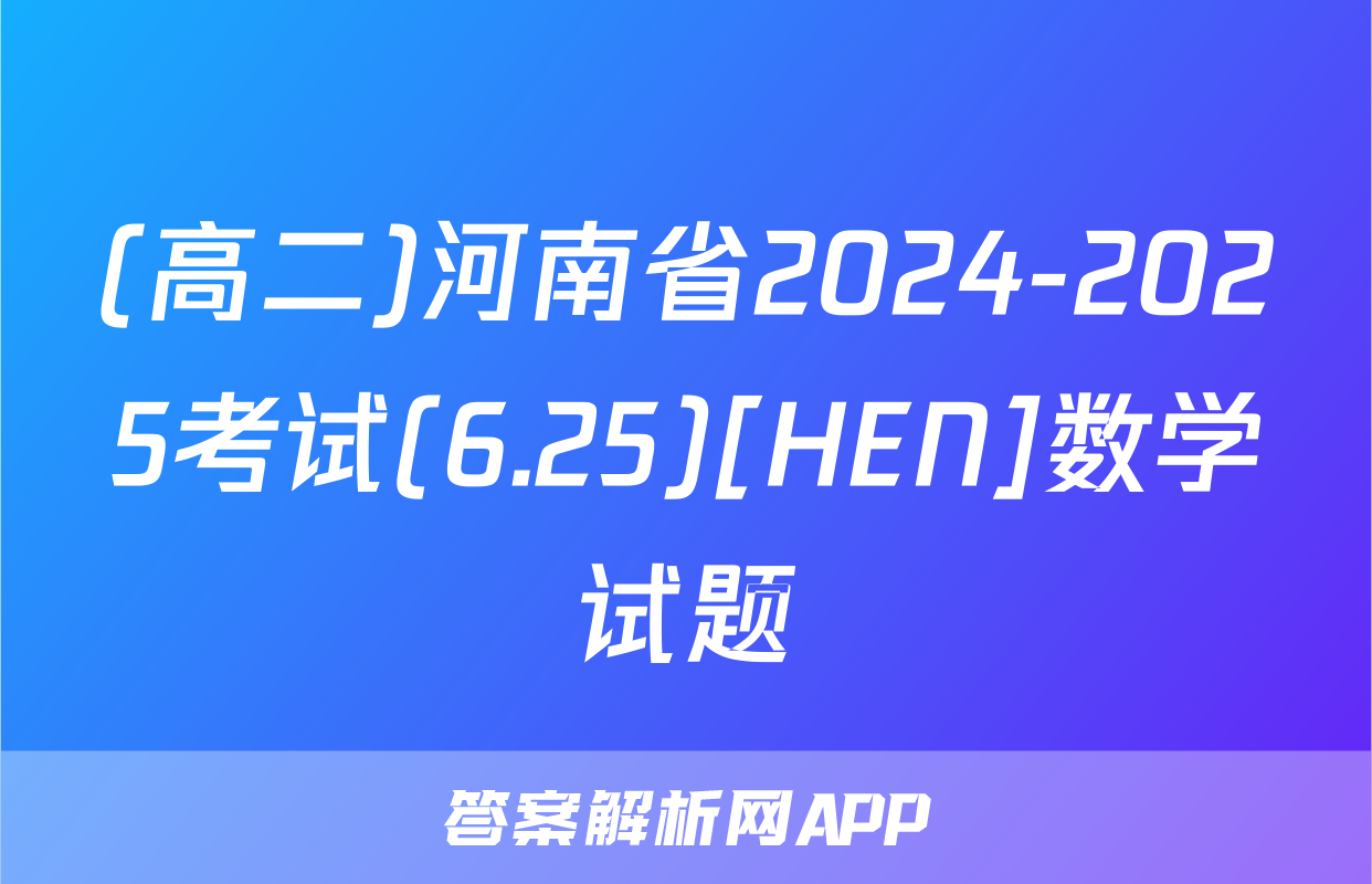 (高二)河南省2024-2025考试(6.25)[HEN]数学试题