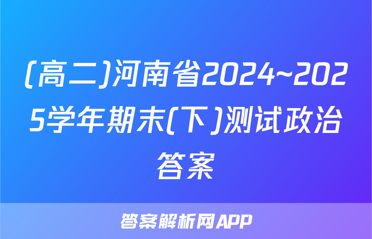 (高二)河南省2024~2025学年期末(下)测试政治答案
