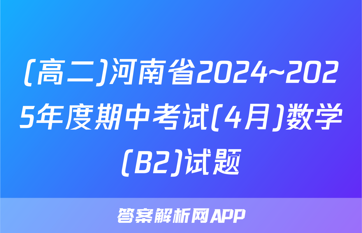 (高二)河南省2024~2025年度期中考试(4月)数学(B2)试题