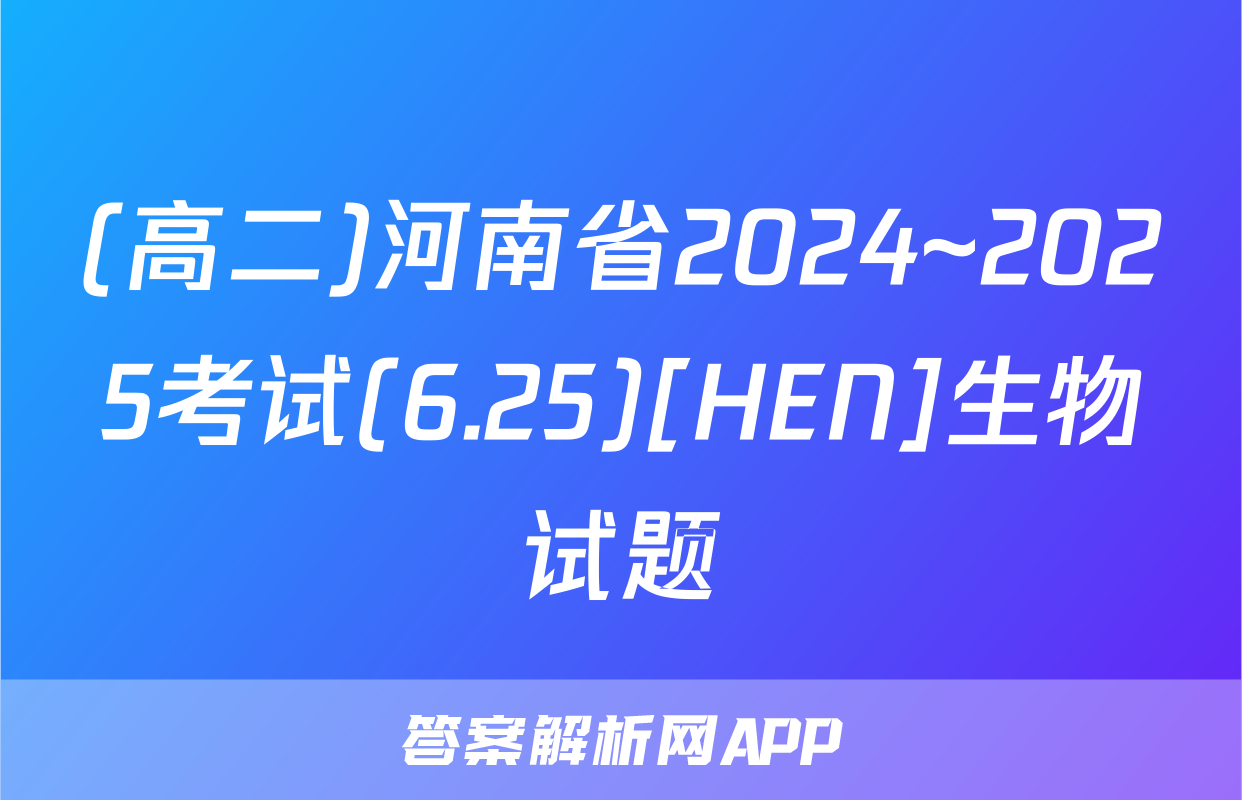 (高二)河南省2024~2025考试(6.25)[HEN]生物试题
