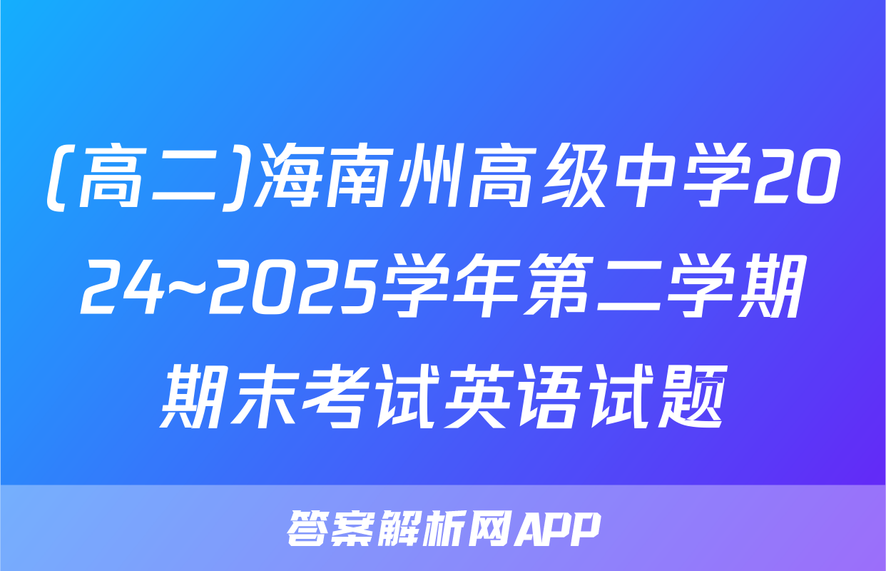 (高二)海南州高级中学2024~2025学年第二学期期末考试英语试题