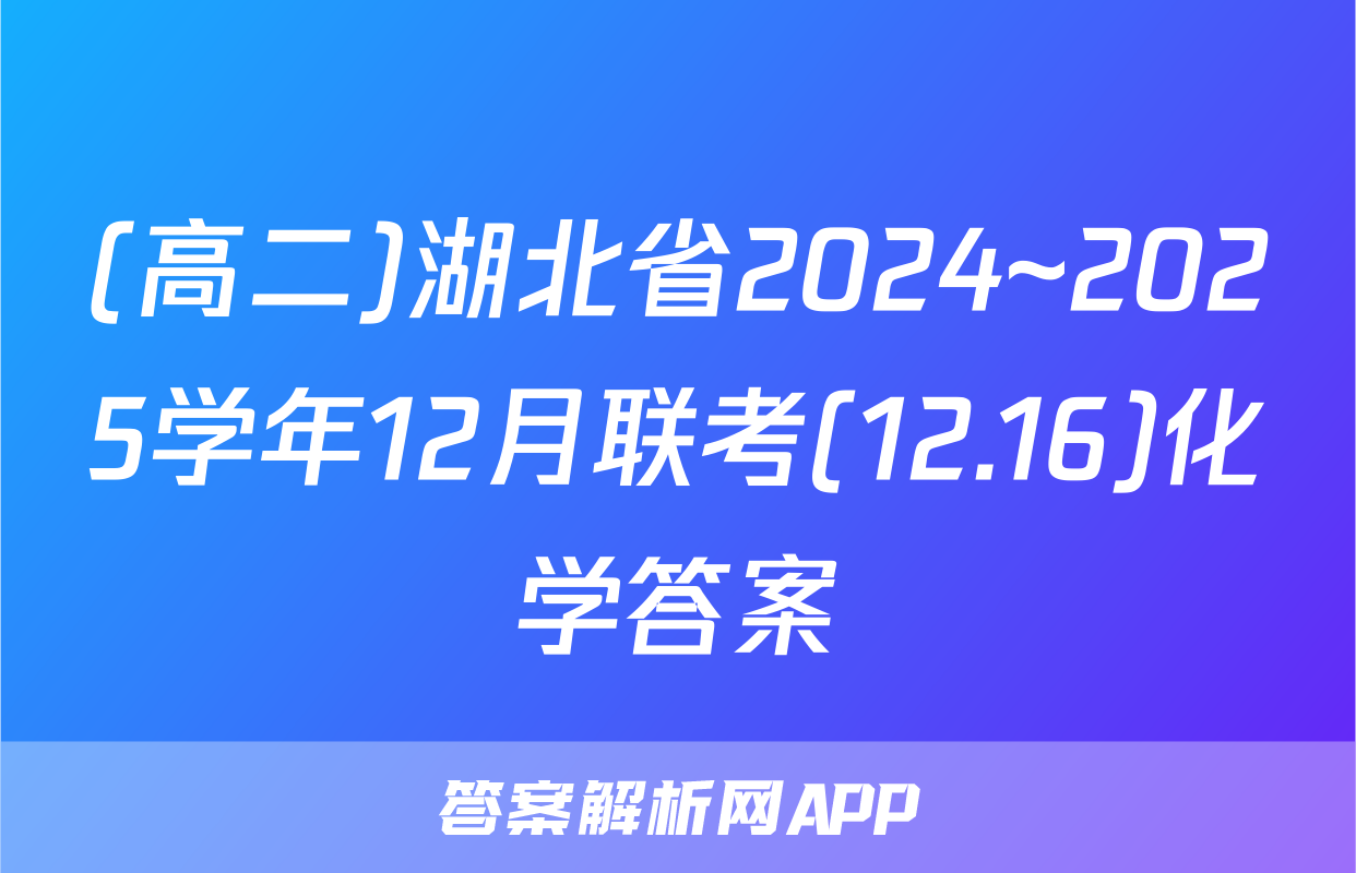 (高二)湖北省2024~2025学年12月联考(12.16)化学答案