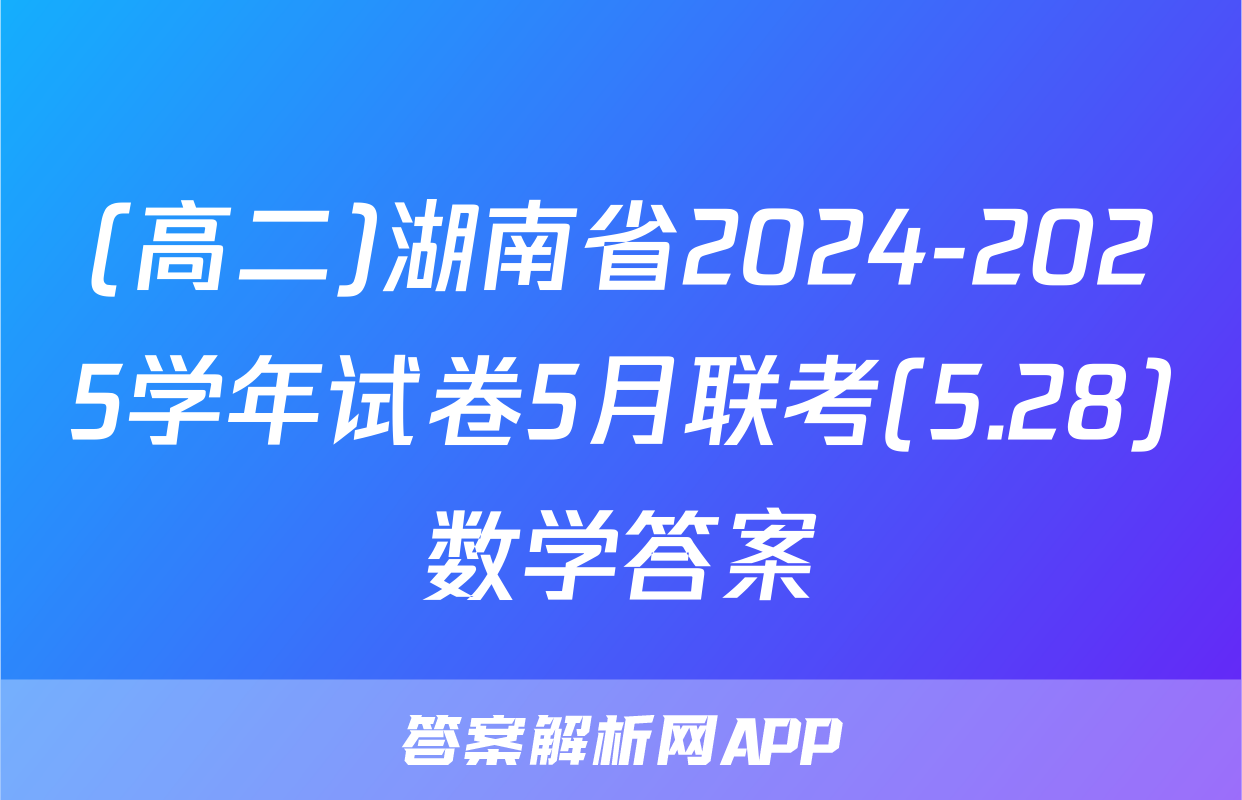 (高二)湖南省2024-2025学年试卷5月联考(5.28)数学答案
