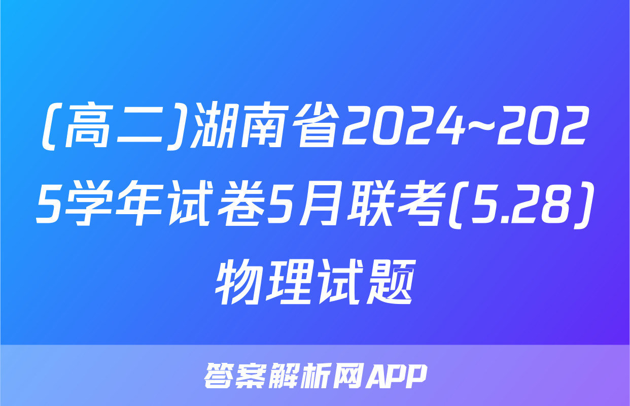 (高二)湖南省2024~2025学年试卷5月联考(5.28)物理试题