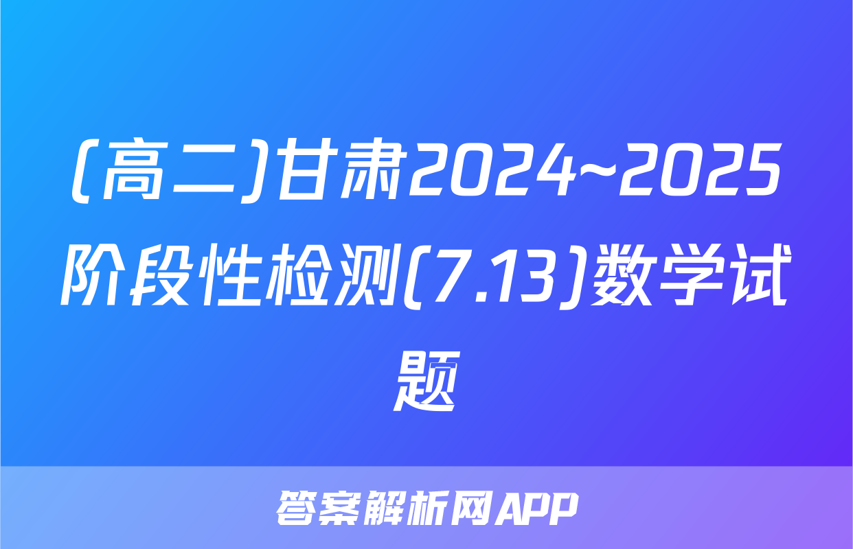 (高二)甘肃2024~2025阶段性检测(7.13)数学试题