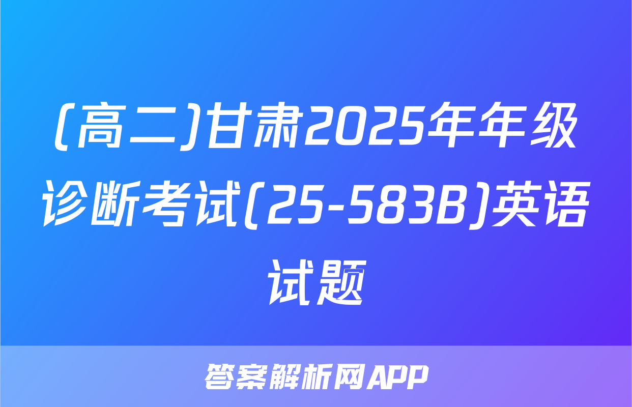 (高二)甘肃2025年年级诊断考试(25-583B)英语试题