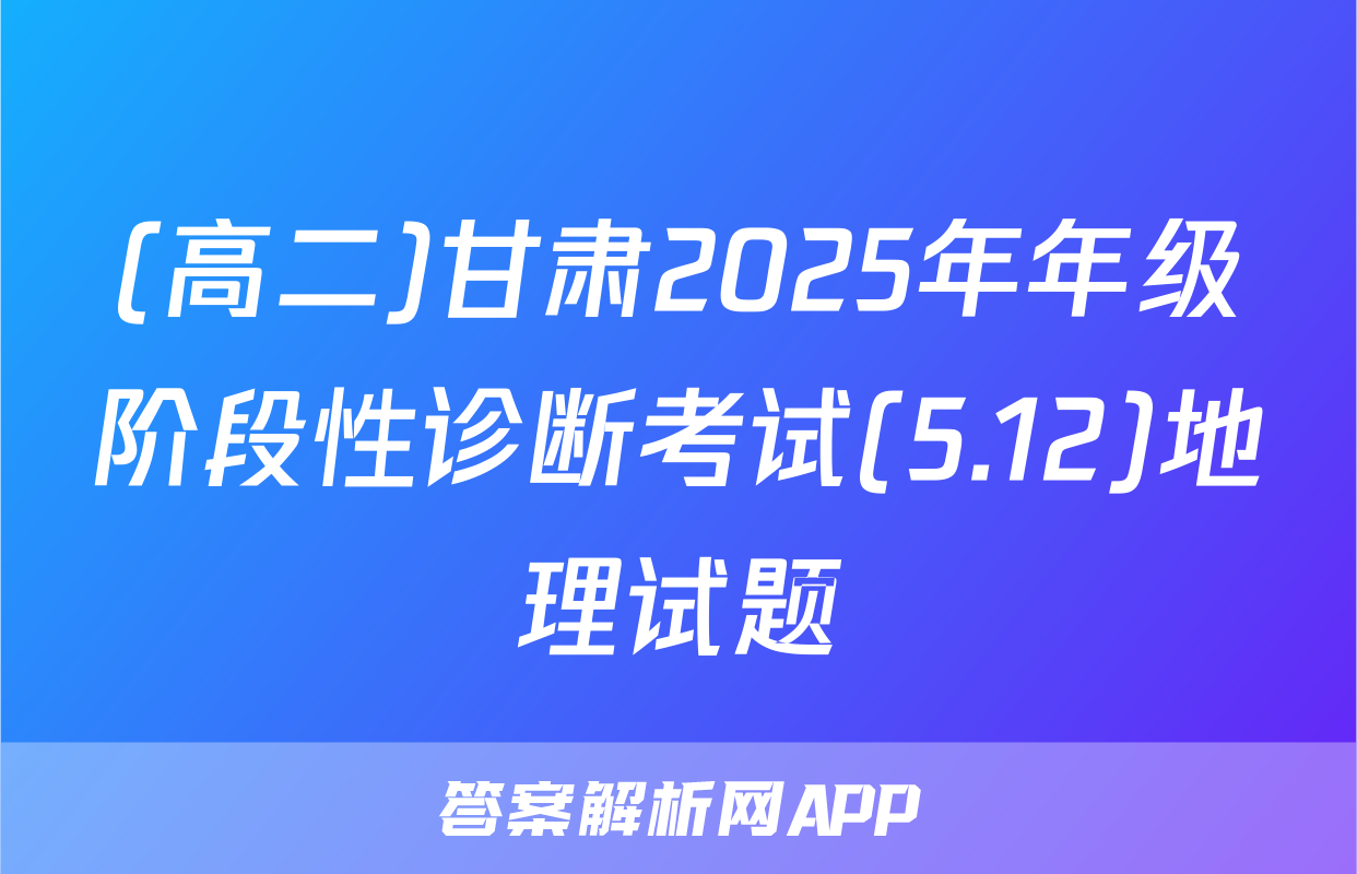 (高二)甘肃2025年年级阶段性诊断考试(5.12)地理试题