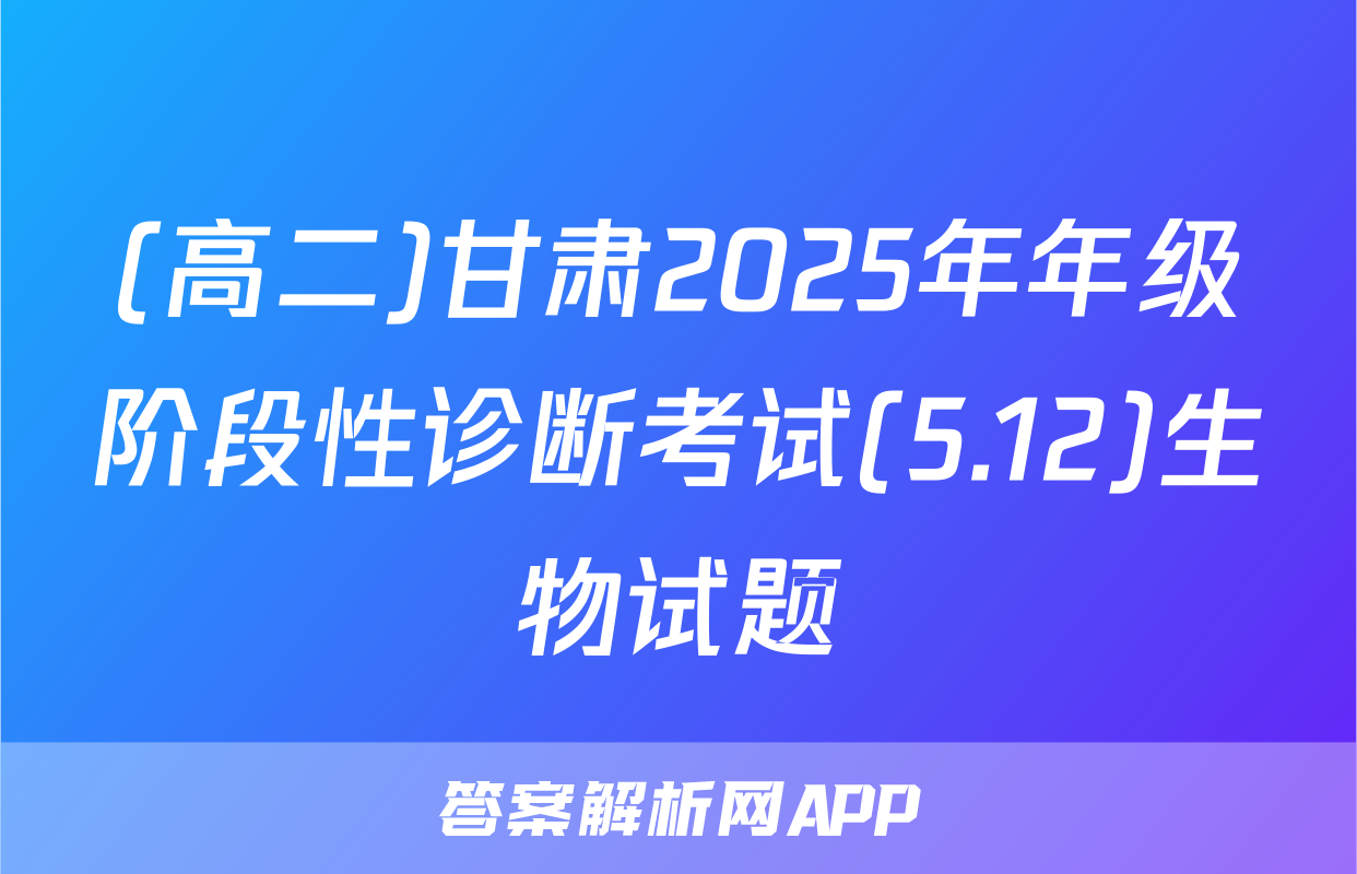 (高二)甘肃2025年年级阶段性诊断考试(5.12)生物试题
