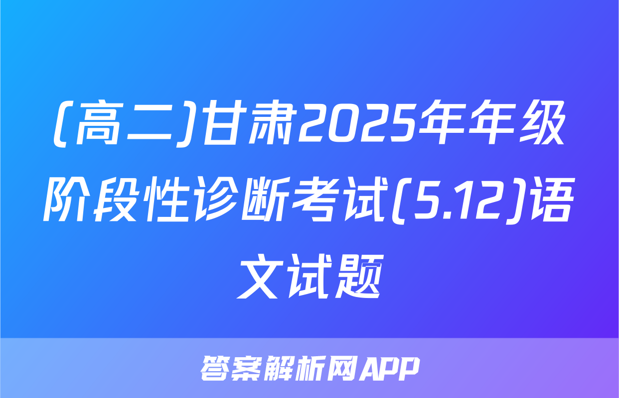 (高二)甘肃2025年年级阶段性诊断考试(5.12)语文试题