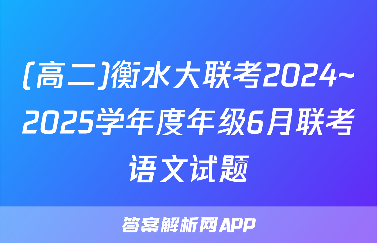 (高二)衡水大联考2024~2025学年度年级6月联考语文试题
