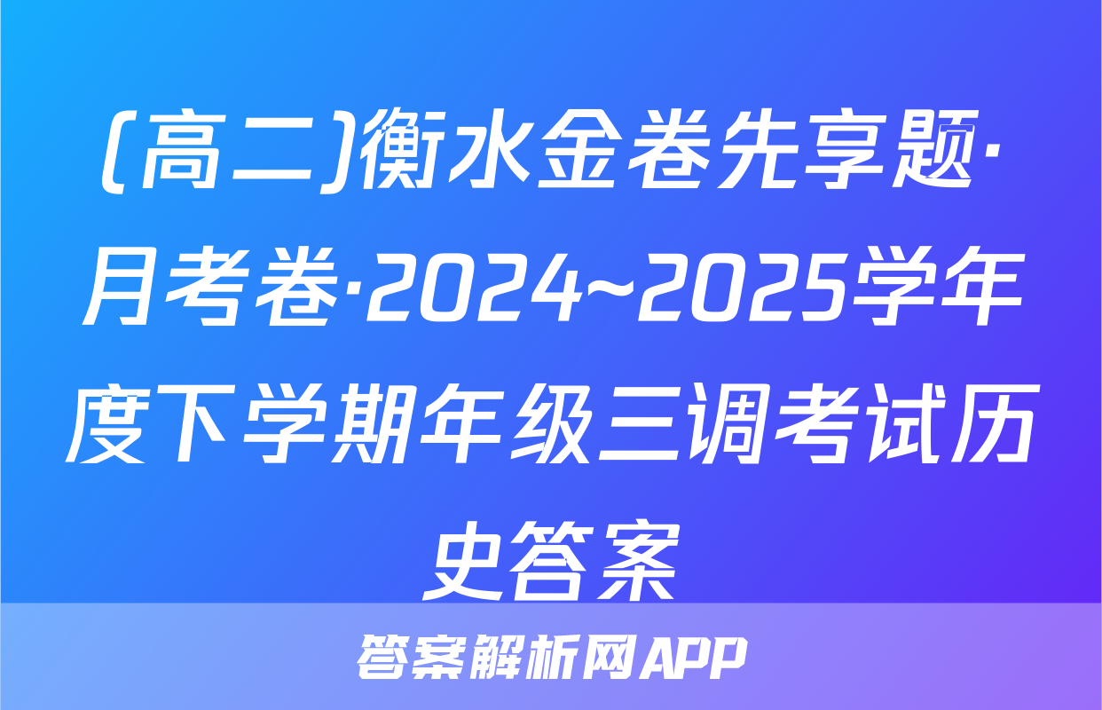 (高二)衡水金卷先享题·月考卷·2024~2025学年度下学期年级三调考试历史答案