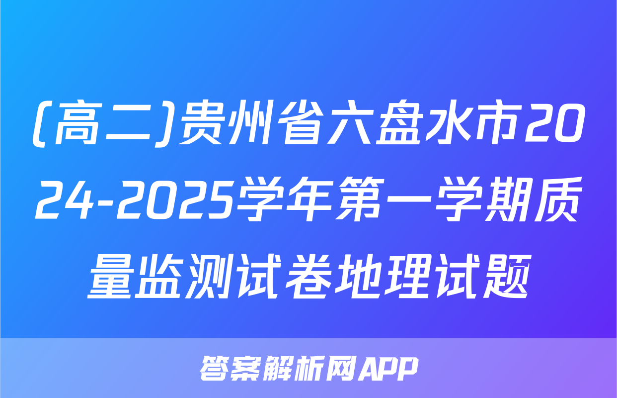 (高二)贵州省六盘水市2024-2025学年第一学期质量监测试卷地理试题