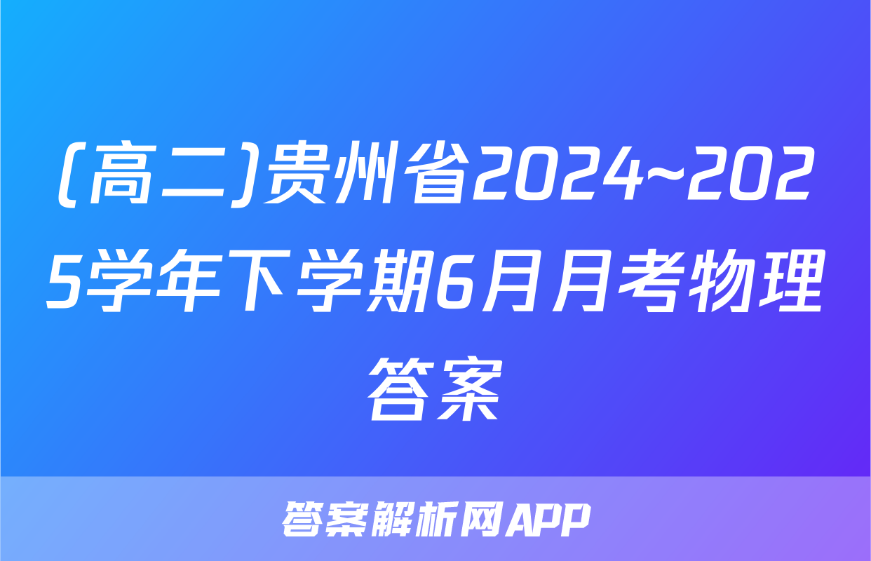 (高二)贵州省2024~2025学年下学期6月月考物理答案