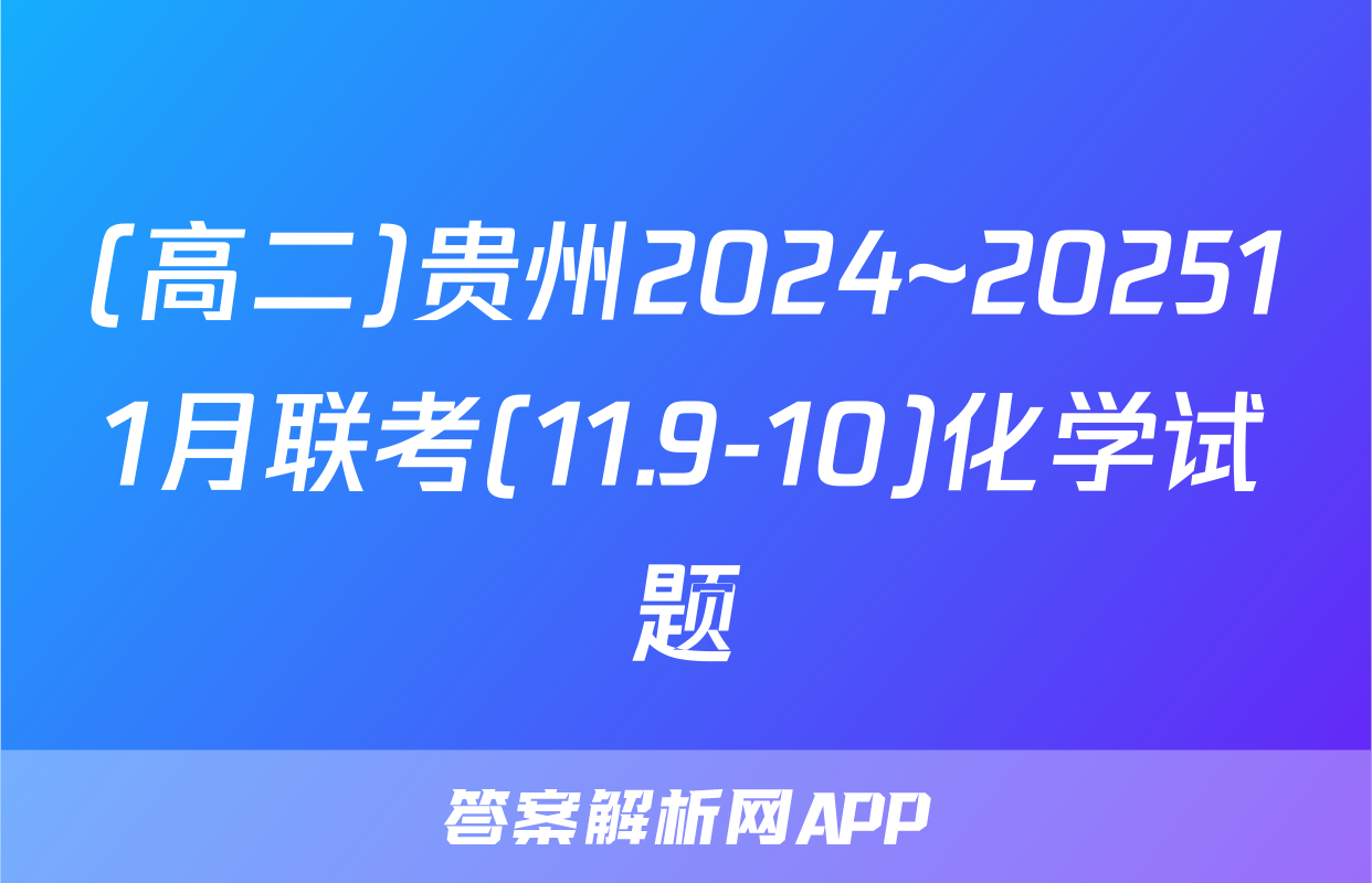 (高二)贵州2024~202511月联考(11.9-10)化学试题