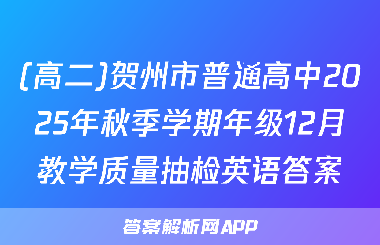 (高二)贺州市普通高中2025年秋季学期年级12月教学质量抽检英语答案