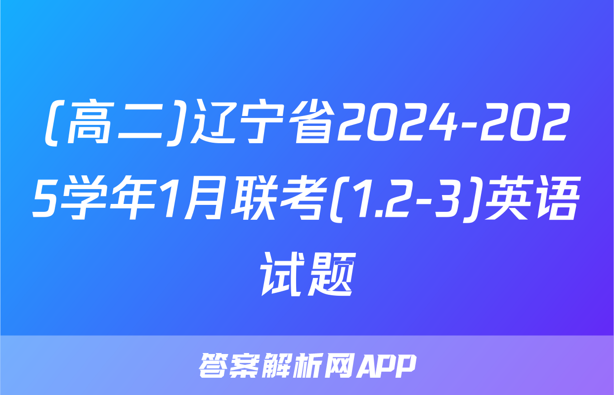 (高二)辽宁省2024-2025学年1月联考(1.2-3)英语试题