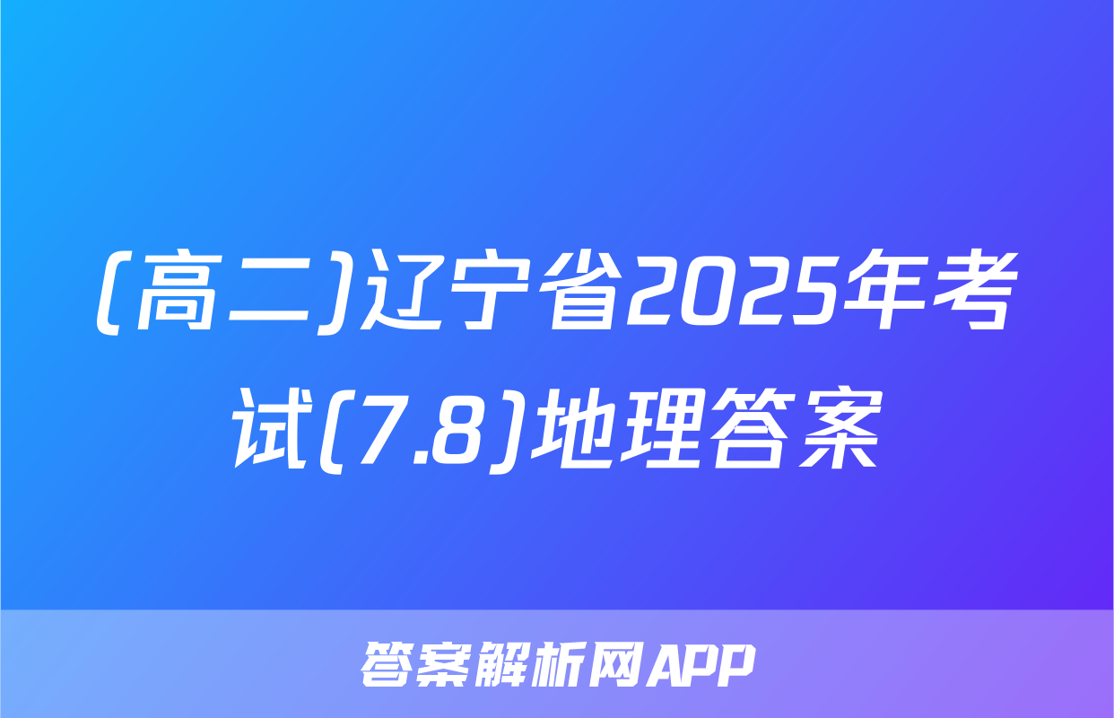 (高二)辽宁省2025年考试(7.8)地理答案