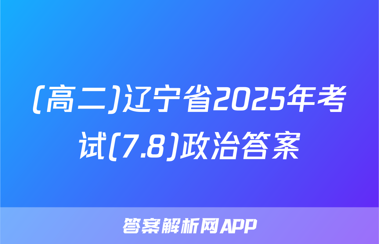 (高二)辽宁省2025年考试(7.8)政治答案