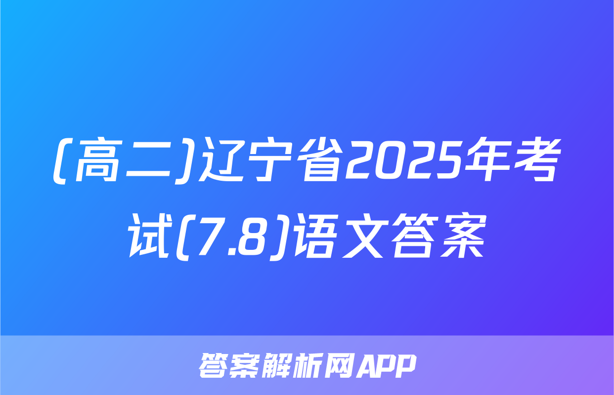 (高二)辽宁省2025年考试(7.8)语文答案