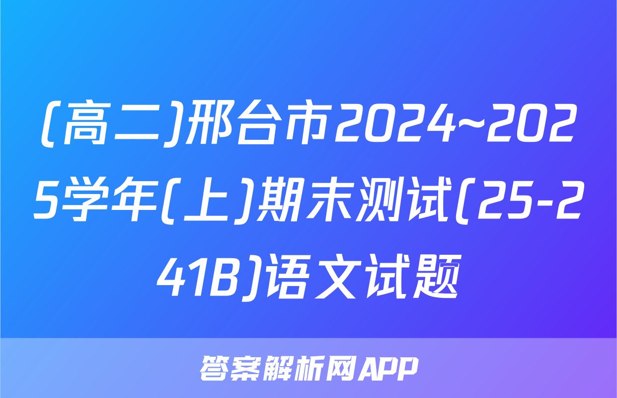 (高二)邢台市2024~2025学年(上)期末测试(25-241B)语文试题