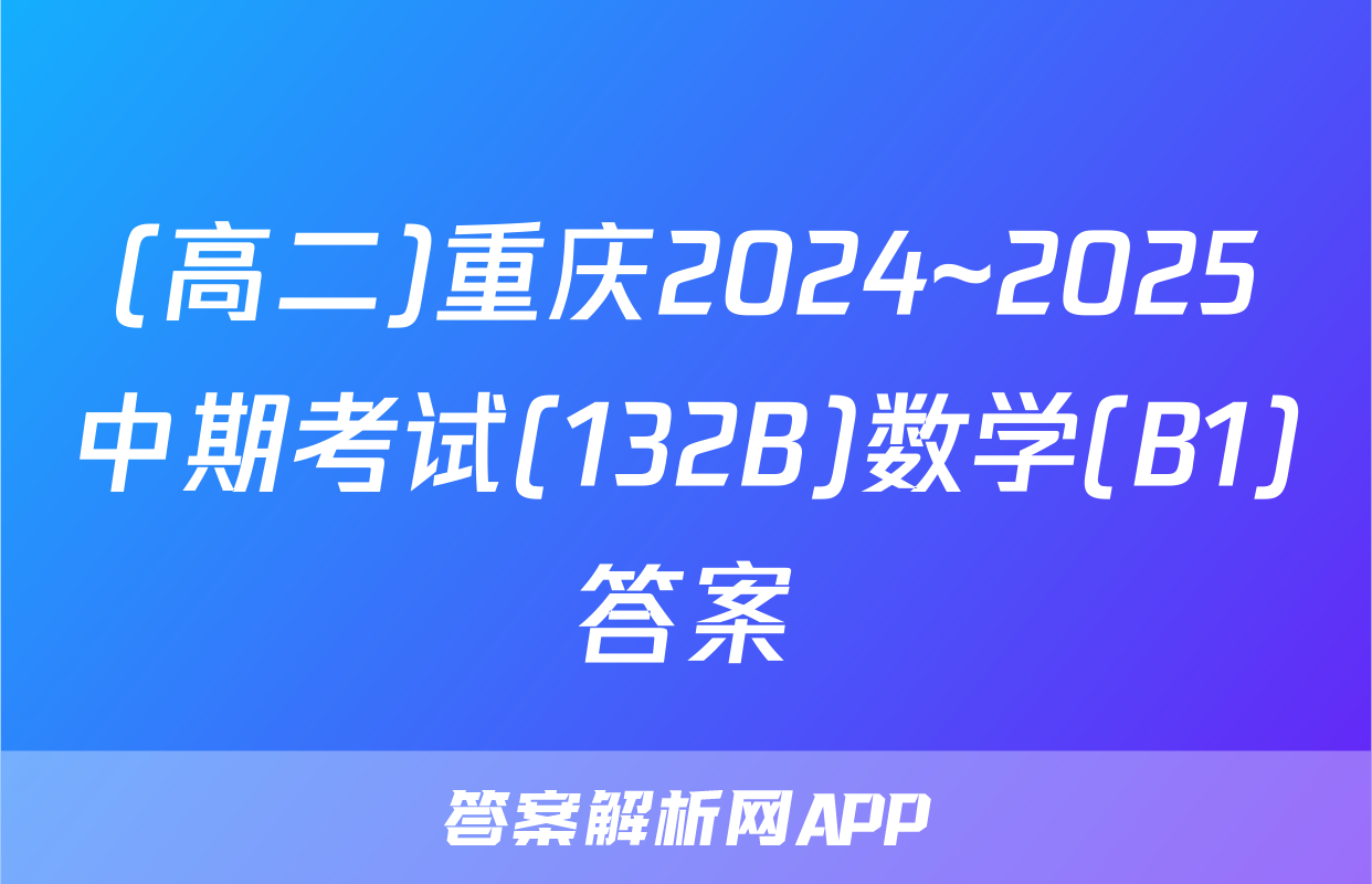 (高二)重庆2024~2025中期考试(132B)数学(B1)答案