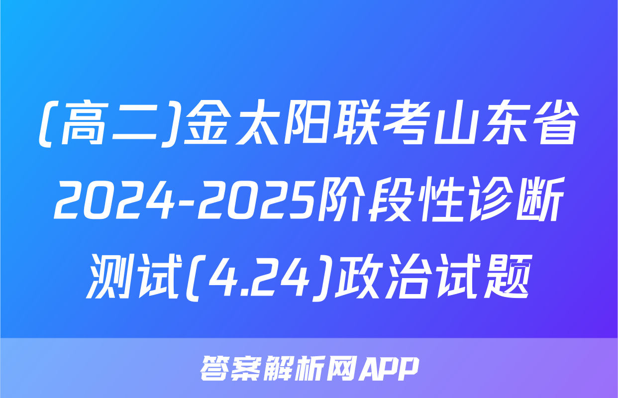 (高二)金太阳联考山东省2024-2025阶段性诊断测试(4.24)政治试题