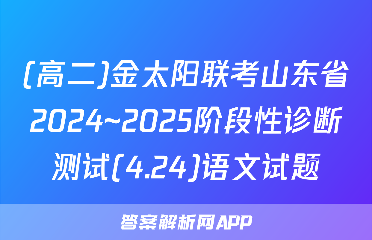 (高二)金太阳联考山东省2024~2025阶段性诊断测试(4.24)语文试题
